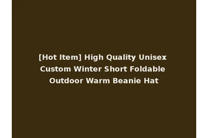 [Hot Item] High Quality Unisex Custom Winter Short Foldable Outdoor Warm Beanie Hat