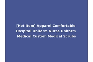 [Hot Item] Apparel Comfortable Hospital Uniform Nurse Uniform Medical Custom Medical Scrubs