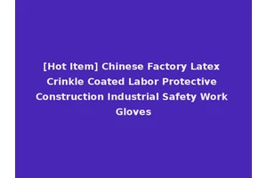 [Hot Item] Chinese Factory Latex Crinkle Coated Labor Protective Construction Industrial Safety Work Gloves