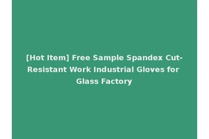 [Hot Item] Free Sample Spandex Cut-Resistant Work Industrial Gloves for Glass Factory