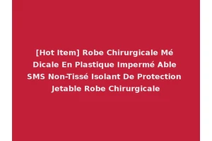 [Hot Item] Robe Chirurgicale Mé Dicale En Plastique Impermé Able SMS Non-Tissé Isolant De Protection Jetable Robe Chirurgicale