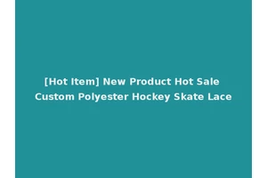 [Hot Item] New Product Hot Sale Custom Polyester Hockey Skate Lace