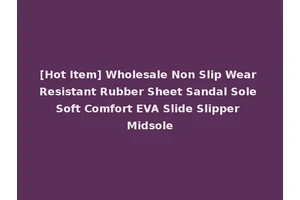 [Hot Item] Wholesale Non Slip Wear Resistant Rubber Sheet Sandal Sole Soft Comfort EVA Slide Slipper Midsole