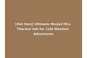 [Hot Item] Ultimate Men's Thermal Hat for Cold Weather Adventures