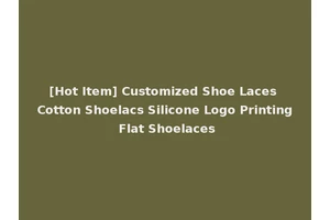 [Hot Item] Customized Shoe Laces Cotton Shoelacs Silicone Logo Printing Flat Shoelaces
