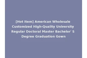 [Hot Item] American Wholesale Customized High-Quality University Regular Doctoral Master Bachelor′ S Degree Graduation Gown