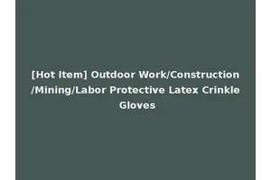 [Hot Item] Outdoor Work/Construction/Mining/Labor Protective Latex Crinkle Gloves