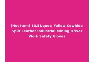 [Hot Item] 10.5" Yellow Cowhide Split Leather Industrial Mining Driver Work Safety Gloves