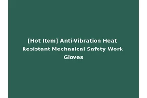 [Hot Item] Anti-Vibration Heat Resistant Mechanical Safety Work Gloves
