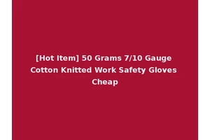 [Hot Item] 50 Grams 7/10 Gauge Cotton Knitted Work Safety Gloves Cheap