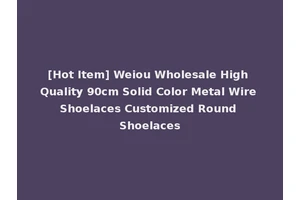 [Hot Item] Weiou Wholesale High Quality 90cm Solid Color Metal Wire Shoelaces Customized Round Shoelaces