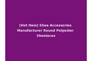 [Hot Item] Shoe Accessories Manufacturer Round Polyester Shoelaces
