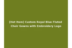 [Hot Item] Custom Royal Blue Fluted Choir Gowns with Embroidery Logo