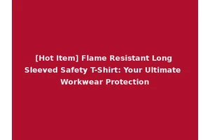 [Hot Item] Flame Resistant Long Sleeved Safety T-Shirt: Your Ultimate Workwear Protection