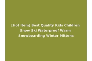 [Hot Item] Best Quality Kids Children Snow Ski Waterproof Warm Snowboarding Winter Mittens