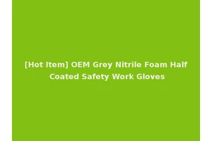 [Hot Item] OEM Grey Nitrile Foam Half Coated Safety Work Gloves