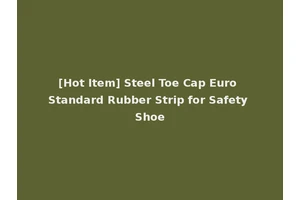 [Hot Item] Steel Toe Cap Euro Standard Rubber Strip for Safety Shoe