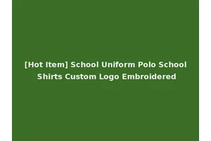 [Hot Item] School Uniform Polo School Shirts Custom Logo Embroidered