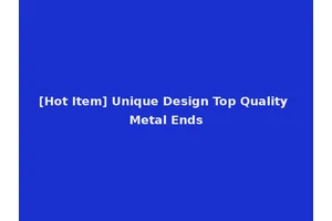 [Hot Item] Unique Design Top Quality Metal Ends