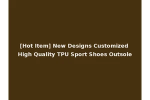 [Hot Item] New Designs Customized High Quality TPU Sport Shoes Outsole