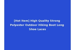 [Hot Item] High Quality Strong Polyester Outdoor Hiking Boot Long Shoe Laces
