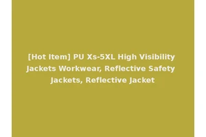 [Hot Item] PU Xs-5XL High Visibility Jackets Workwear, Reflective Safety Jackets, Reflective Jacket