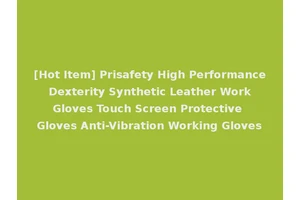 [Hot Item] Prisafety High Performance Dexterity Synthetic Leather Work Gloves Touch Screen Protective Gloves Anti-Vibration Working Gloves