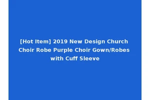 [Hot Item] 2019 New Design Church Choir Robe Purple Choir Gown/Robes with Cuff Sleeve