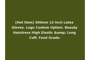 [Hot Item] 300mm 12 Inch Latex Gloves. Logo Custom Option. Beauty Hairdress High Elastic &amp; Long Cuff. Food Grade.