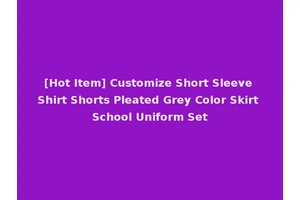 [Hot Item] Customize Short Sleeve Shirt Shorts Pleated Grey Color Skirt School Uniform Set