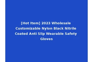 [Hot Item] 2023 Wholesale Customizable Nylon Black Nitrile Coated Anti Slip Wearable Safety Gloves