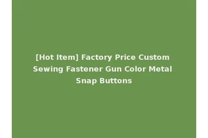 [Hot Item] Factory Price Custom Sewing Fastener Gun Color Metal Snap Buttons