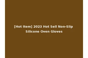 [Hot Item] 2023 Hot Sell Non-Slip Silicone Oven Gloves