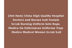 [Hot Item] China High Quality Hospital Doctors and Nurses Suit Female Scrub Nursing Uniform Sets Ropa Medica De Enfermeras Uniforme Traje Medico Medical Women Scrub Suit