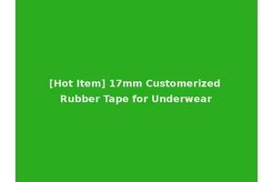 [Hot Item] 17mm Customerized Rubber Tape for Underwear