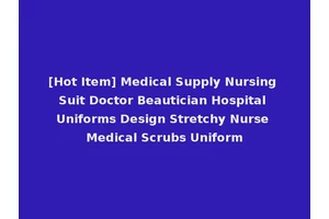 [Hot Item] Medical Supply Nursing Suit Doctor Beautician Hospital Uniforms Design Stretchy Nurse Medical Scrubs Uniform
