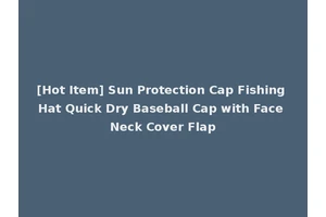 [Hot Item] Sun Protection Cap Fishing Hat Quick Dry Baseball Cap with Face Neck Cover Flap