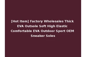 [Hot Item] Factory Wholesales Thick EVA Outsole Soft High Elastic Comfortable EVA Outdoor Sport OEM Sneaker Soles