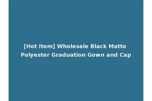 [Hot Item] Wholesale Black Matte Polyester Graduation Gown and Cap