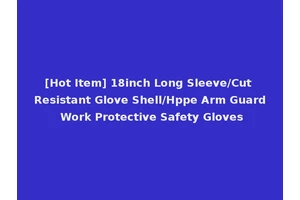 [Hot Item] 18inch Long Sleeve/Cut Resistant Glove Shell/Hppe Arm Guard Work Protective Safety Gloves