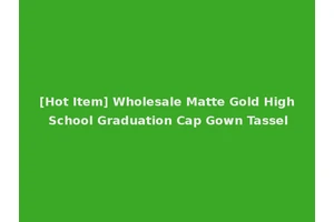 [Hot Item] Wholesale Matte Gold High School Graduation Cap Gown Tassel