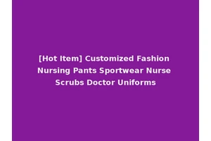 [Hot Item] Customized Fashion Nursing Pants Sportwear Nurse Scrubs Doctor Uniforms