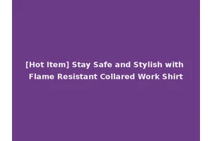 [Hot Item] Stay Safe and Stylish with Flame Resistant Collared Work Shirt