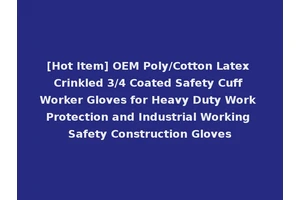 [Hot Item] OEM Poly/Cotton Latex Crinkled 3/4 Coated Safety Cuff Worker Gloves for Heavy Duty Work Protection and Industrial Working Safety Construction Gloves