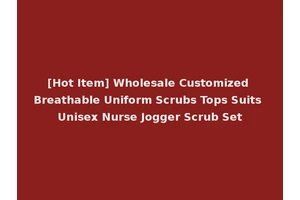 [Hot Item] Wholesale Customized Breathable Uniform Scrubs Tops Suits Unisex Nurse Jogger Scrub Set