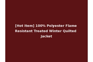 [Hot Item] 100% Polyester Flame Resistant Treated Winter Quilted Jacket