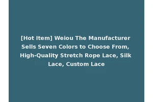 [Hot Item] Weiou The Manufacturer Sells Seven Colors to Choose From, High-Quality Stretch Rope Lace, Silk Lace, Custom Lace