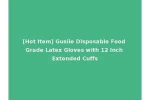[Hot Item] Gusiie Disposable Food Grade Latex Gloves with 12 Inch Extended Cuffs