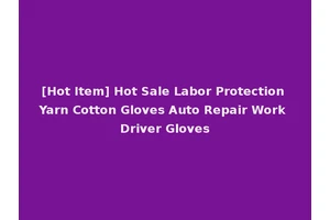 [Hot Item] Hot Sale Labor Protection Yarn Cotton Gloves Auto Repair Work Driver Gloves