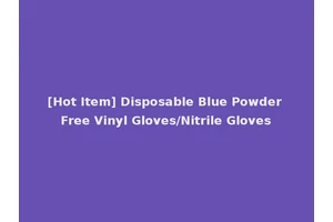 [Hot Item] Disposable Blue Powder Free Vinyl Gloves/Nitrile Gloves